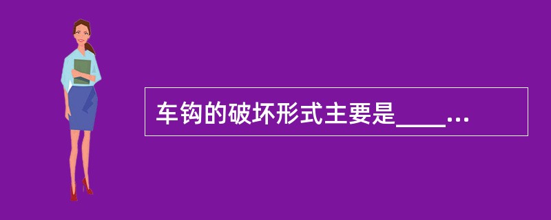 车钩的破坏形式主要是___________或___________。