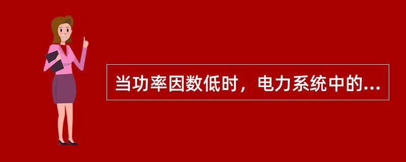 当功率因数低时，电力系统中的变压器和输电线路的损耗将（）。