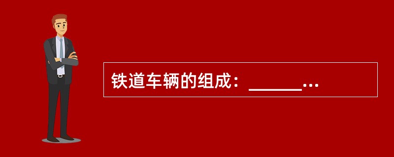 铁道车辆的组成：_______、______、_______连接和缓冲装置、车辆