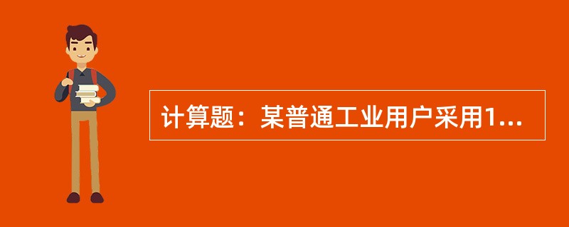 计算题：某普通工业用户采用10kV供电，供电变压器为250kV.A，计量方式用低