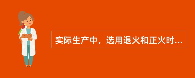 实际生产中，选用退火和正火时，应尽可能选用退火