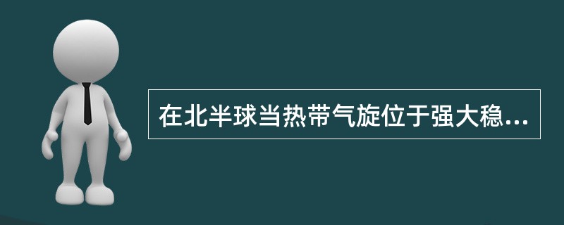 在北半球当热带气旋位于强大稳定，脊线呈东西向的副热带高压的（）时，通常将向西北方