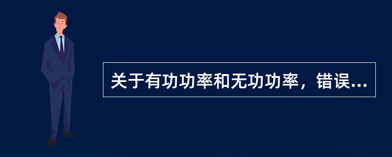 关于有功功率和无功功率，错误的说法是（）。