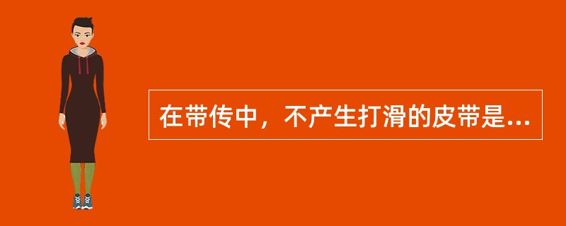 在带传中，不产生打滑的皮带是平带。