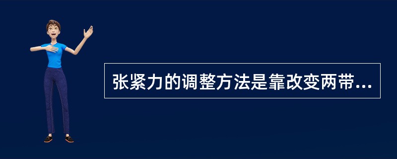 张紧力的调整方法是靠改变两带轮的中心距或用张紧轮张紧。