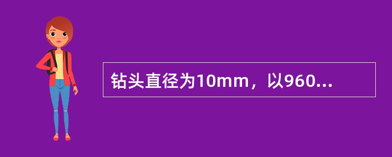 钻头直径为10mm，以960N／min的转速钻孔时切削速度是()