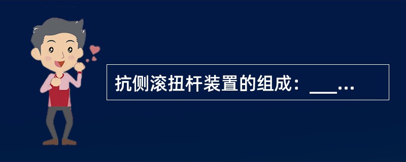 抗侧滚扭杆装置的组成：______、_____、扭臂、支承座。