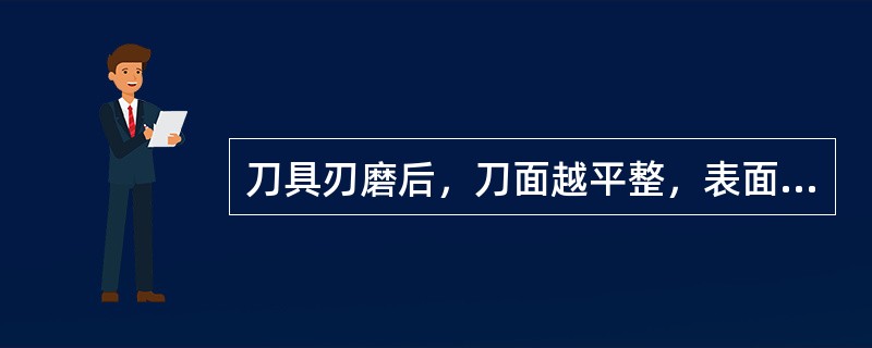 刀具刃磨后，刀面越平整，表面粗糙度越小，刀具寿命越长。