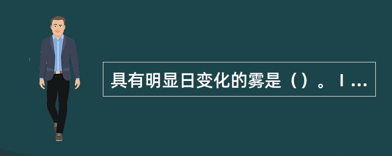 具有明显日变化的雾是（）。Ⅰ．辐射雾；Ⅱ．海上平流雾；Ⅲ．蒸汽雾；Ⅳ．锋面雾；Ⅴ