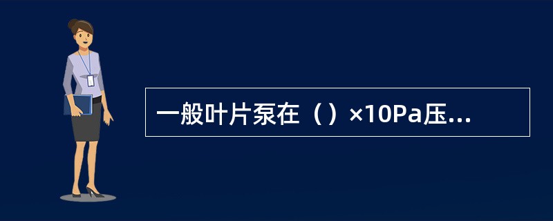 一般叶片泵在（）×10Pa压力下工作比较合理。