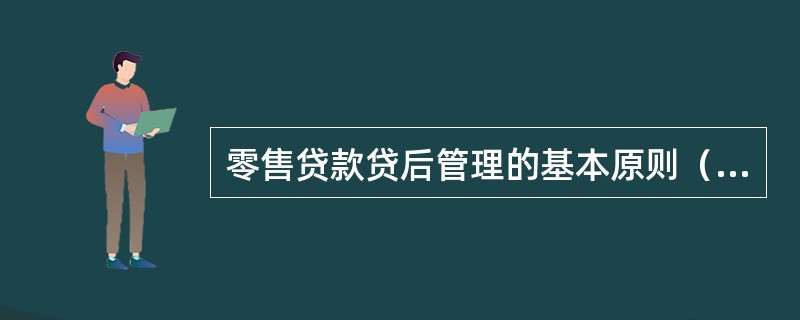 零售贷款贷后管理的基本原则（）。