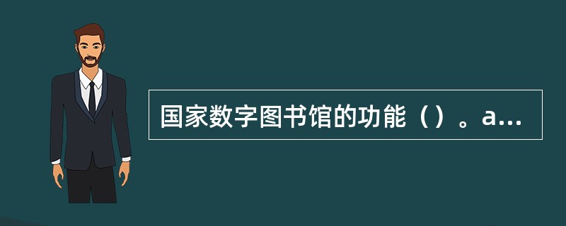 国家数字图书馆的功能（）。a国家数字信息服务平台b国家数字教育平台c国家数字信息