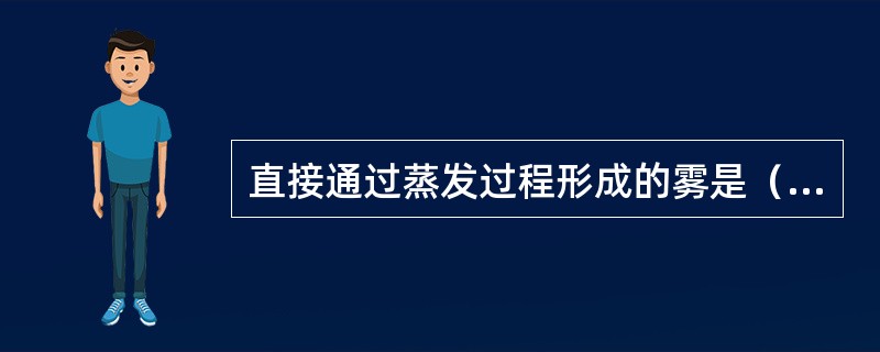 直接通过蒸发过程形成的雾是（）。