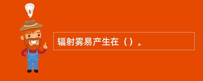 辐射雾易产生在（）。