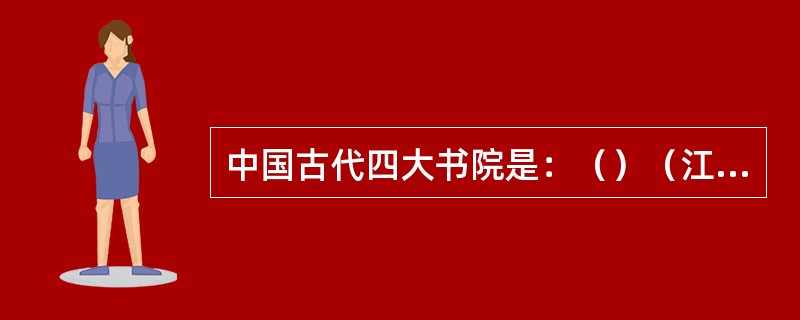 中国古代四大书院是：（）（江西庐山）、岳麓书院（湖南长沙）、嵩阳书院（河南嵩山）