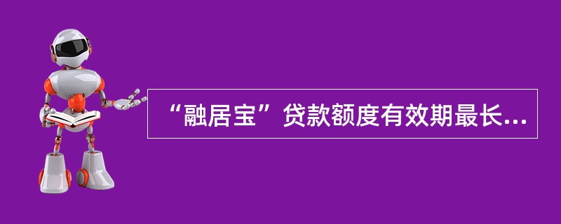 “融居宝”贷款额度有效期最长（）额度有效期和楼龄之和不超过（）年。