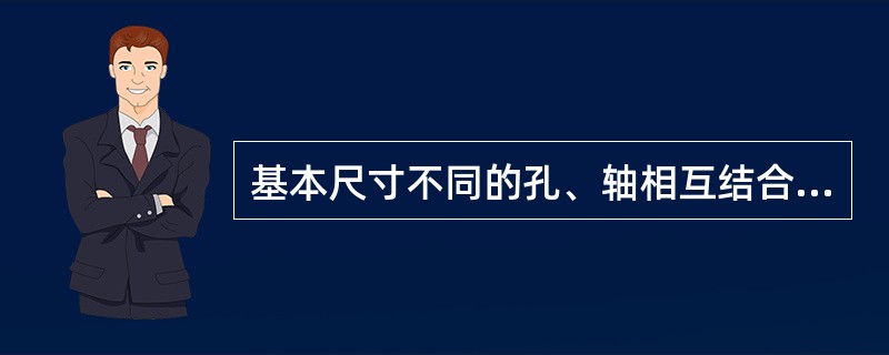 基本尺寸不同的孔、轴相互结合也构成配合。