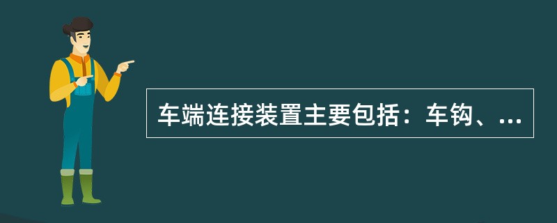 车端连接装置主要包括：车钩、缓冲器、风挡、车端阻尼装置、车端电气连接装置。按照牵