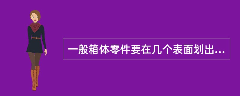 一般箱体零件要在几个表面划出十字找正线，找正线要划在（）部位。