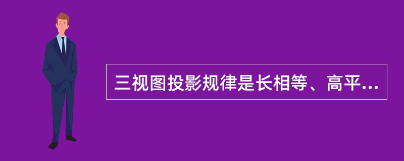 三视图投影规律是长相等、高平齐、宽对正。