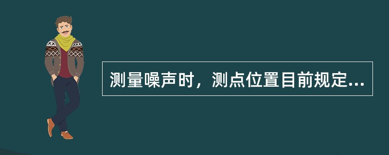 测量噪声时，测点位置目前规定，声级计的微声器应处于距机床外轮廓1m处的包络线上（