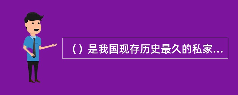 （）是我国现存历史最久的私家藏书楼，也是世界上现存最早的三个私家藏书楼之一，建于