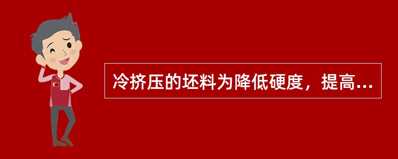 冷挤压的坯料为降低硬度，提高塑性，必须进行（）处理。