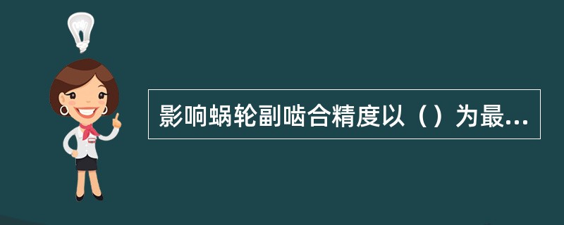 影响蜗轮副啮合精度以（）为最大。