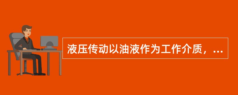 液压传动以油液作为工作介质，依靠密封容积变化的机械能来传递动力。