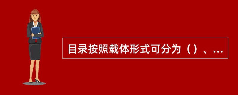 目录按照载体形式可分为（）、书本式目录、缩微目录、（）等。