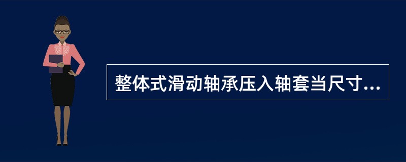 整体式滑动轴承压入轴套当尺寸和（）时，可用手锤加垫板敲入。