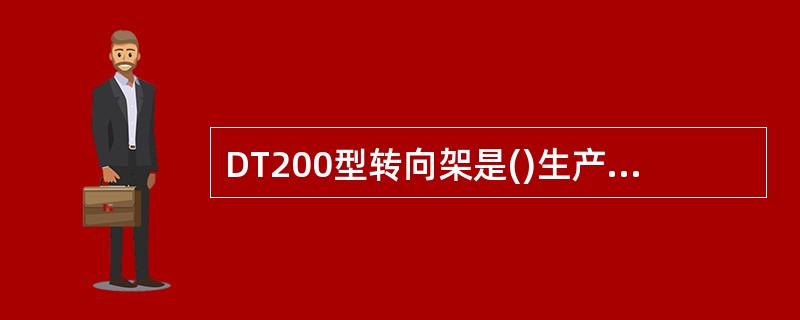 DT200型转向架是()生产的高速动车组的客车转向架。