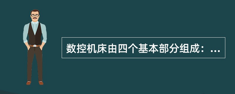 数控机床由四个基本部分组成:()、数控装置、伺服机构和机床机械部分。 数控机床由四个基本部分组成:()、数控装置、伺服机构和机床机械部分。
