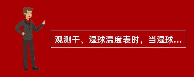 观测干、湿球温度表时，当湿球纱布冻结，则（）。