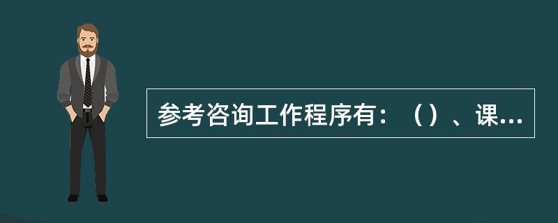 参考咨询工作程序有：（）、课题分析、文献检索、答复咨询、建立查询档案。