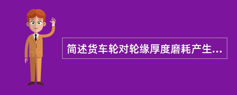 简述货车轮对轮缘厚度磨耗产生的原因。