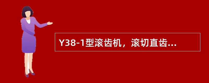 Y38-1型滚齿机，滚切直齿圆柱齿轮的最大加工模数，钢件为（）。