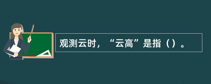 观测云时，“云高”是指（）。