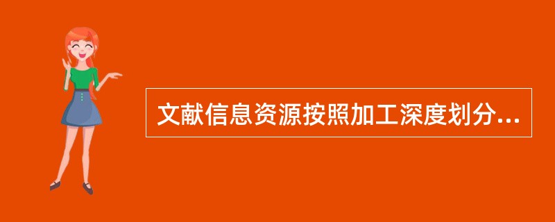 文献信息资源按照加工深度划分，可以分为五种，分别是（）；（），二次文献，三次文献