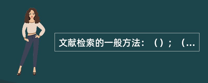 文献检索的一般方法：（）；（）；（）。