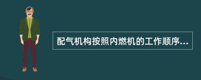 配气机构按照内燃机的工作顺序不定期地打开或关闭进、排气门，使空气污染或可燃混合气