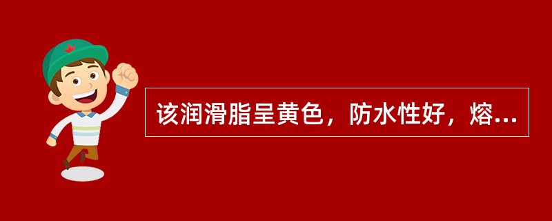 该润滑脂呈黄色，防水性好，熔点低耐热性差，它是（）。