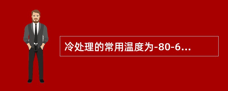 冷处理的常用温度为-80-60℃o，特殊情况下冷处理温度甚至达到-120℃。冷处