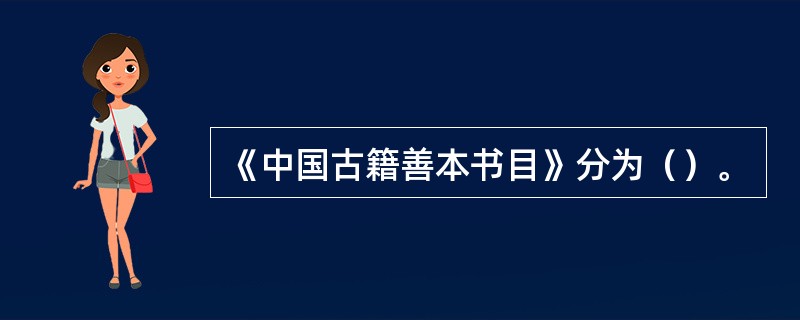 《中国古籍善本书目》分为（）。