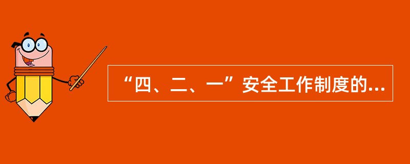 “四、二、一”安全工作制度的内容是什么？