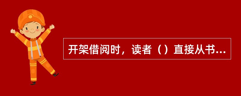 开架借阅时，读者（）直接从书架上挑选自己所需要的图书。