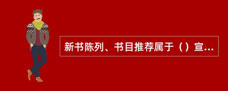 新书陈列、书目推荐属于（）宣传方式。