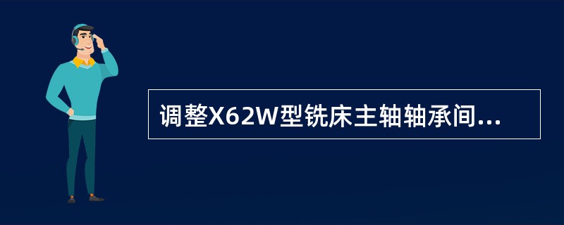 调整X62W型铣床主轴轴承间隙时，应先松开紧固螺钉，用扳手勾住调节螺母，然后将主