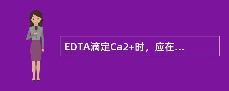 EDTA滴定Ca2+时，应在强酸溶液中进行。。