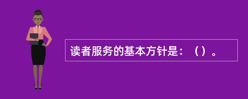 读者服务的基本方针是：（）。